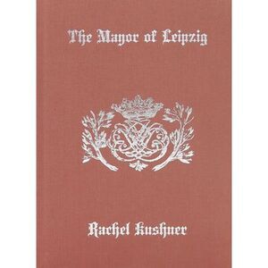 The Mayor of Leipzig -- Rachel Kushner